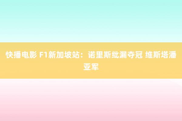 快播电影 F1新加坡站：诺里斯纰漏夺冠 维斯塔潘亚军