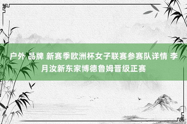 户外 品牌 新赛季欧洲杯女子联赛参赛队详情 李月汝新东家博德鲁姆晋级正赛