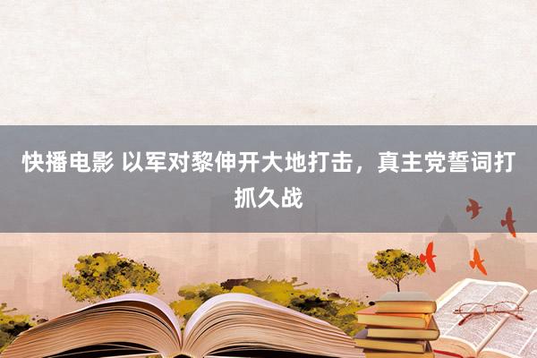 快播电影 以军对黎伸开大地打击，真主党誓词打抓久战