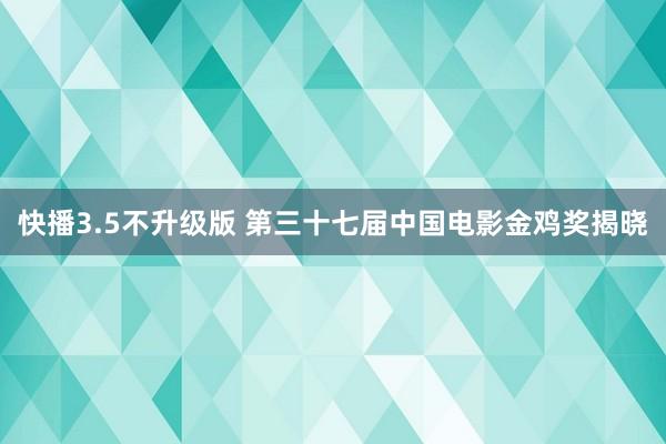 快播3.5不升级版 第三十七届中国电影金鸡奖揭晓