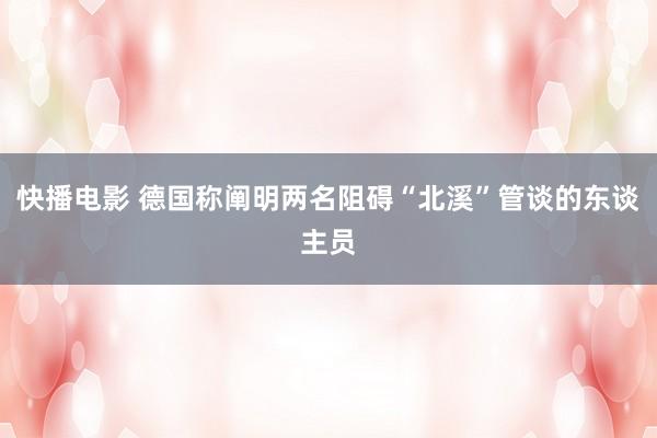 快播电影 德国称阐明两名阻碍“北溪”管谈的东谈主员