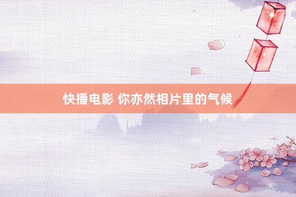 快播电影 你亦然相片里的气候