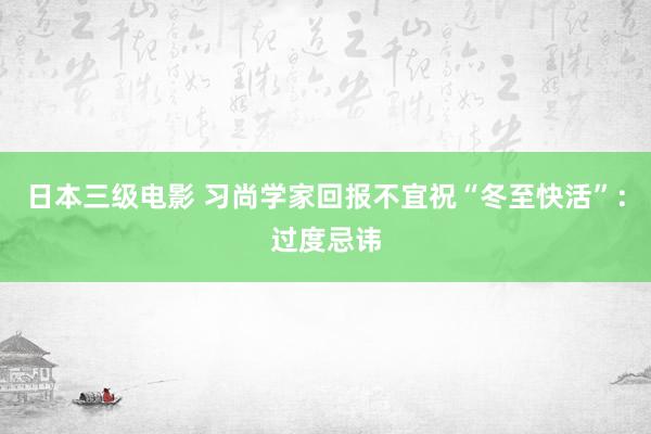 日本三级电影 习尚学家回报不宜祝“冬至快活”：过度忌讳