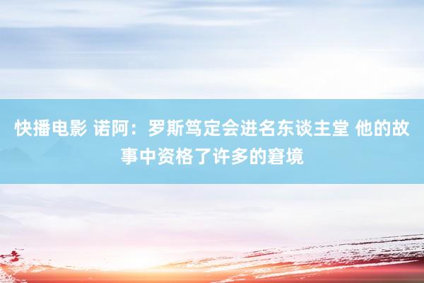快播电影 诺阿：罗斯笃定会进名东谈主堂 他的故事中资格了许多的窘境