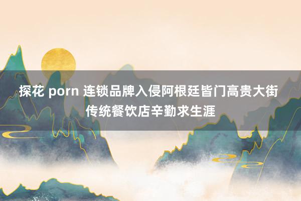 探花 porn 连锁品牌入侵阿根廷皆门高贵大街 传统餐饮店辛勤求生涯