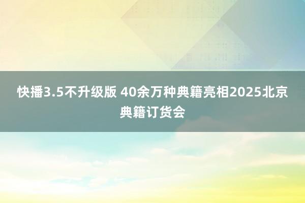 快播3.5不升级版 40余万种典籍亮相2025北京典籍订货会