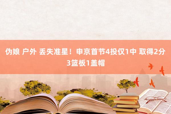 伪娘 户外 丢失准星！申京首节4投仅1中 取得2分3篮板1盖帽