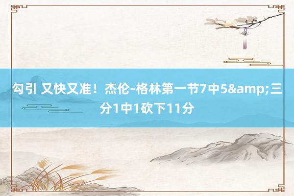 勾引 又快又准！杰伦-格林第一节7中5&三分1中1砍下11分