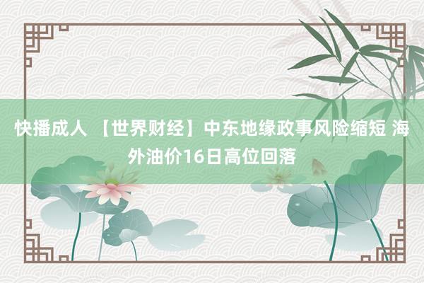 快播成人 【世界财经】中东地缘政事风险缩短 海外油价16日高位回落