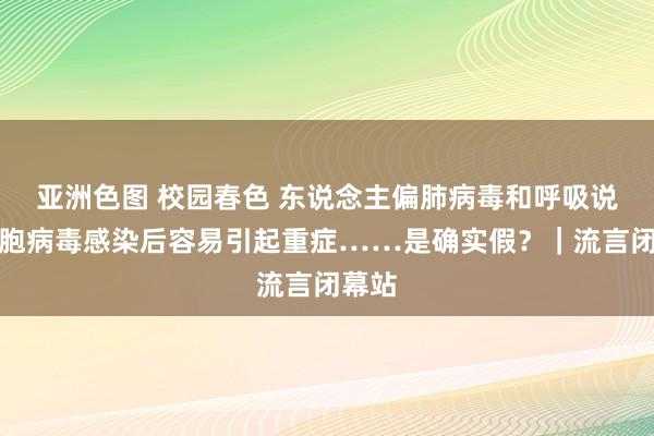 亚洲色图 校园春色 东说念主偏肺病毒和呼吸说念合胞病毒感染后容易引起重症……是确实假？｜流言闭幕站