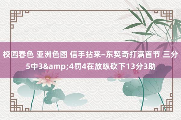 校园春色 亚洲色图 信手拈来~东契奇打满首节 三分5中3&4罚4在放纵砍下13分3助