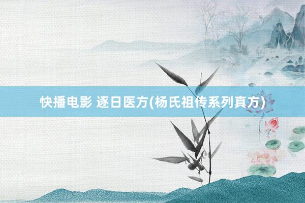 快播电影 逐日医方(杨氏祖传系列真方)