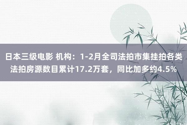 日本三级电影 机构：1-2月全司法拍市集挂拍各类法拍房源数目累计17.2万套，同比加多约4.5%