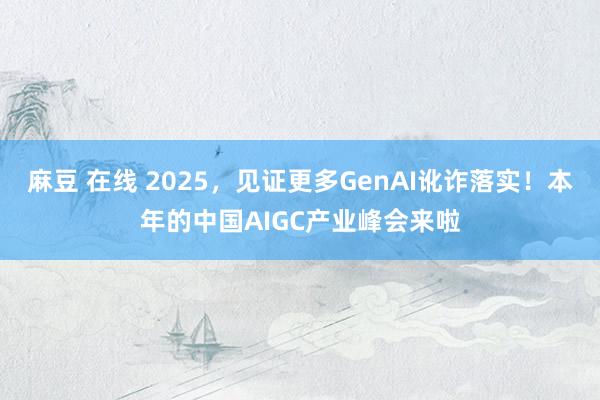 麻豆 在线 2025，见证更多GenAI讹诈落实！本年的中国AIGC产业峰会来啦