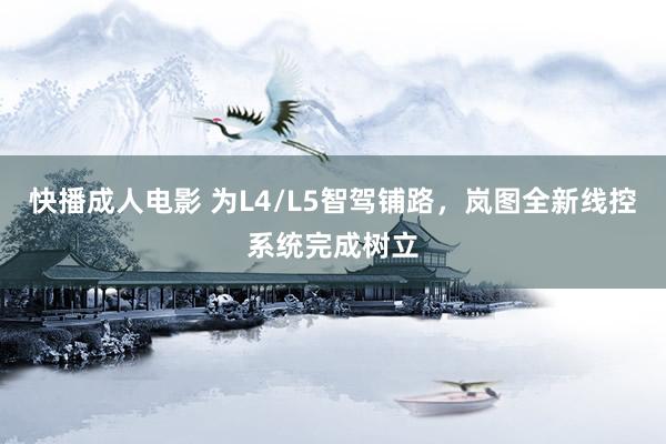 快播成人电影 为L4/L5智驾铺路，岚图全新线控系统完成树立