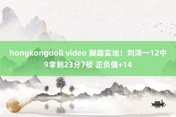 hongkongdoll video 脚踏实地！刘泽一12中9拿到23分7板 正负值+14