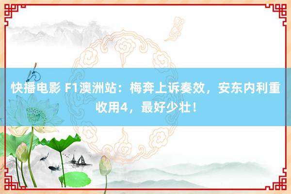 快播电影 F1澳洲站：梅奔上诉奏效，安东内利重收用4，最好少壮！