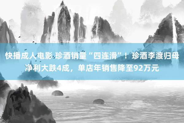 快播成人电影 珍酒销量“四连滑”！珍酒李渡归母净利大跌4成，单店年销售降至92万元