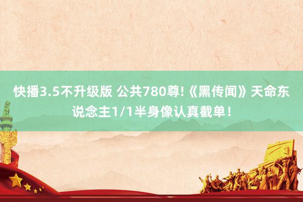快播3.5不升级版 公共780尊!《黑传闻》天命东说念主1/1半身像认真截单！