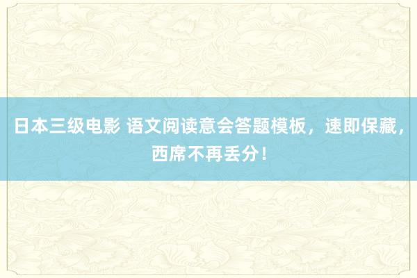 日本三级电影 语文阅读意会答题模板，速即保藏，西席不再丢分！