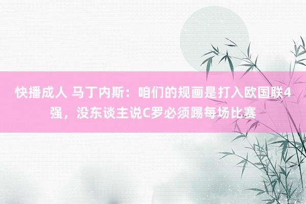 快播成人 马丁内斯：咱们的规画是打入欧国联4强，没东谈主说C罗必须踢每场比赛
