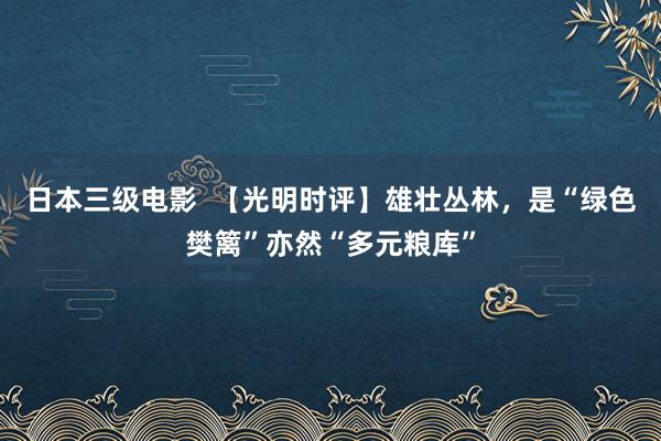 日本三级电影  【光明时评】雄壮丛林，是“绿色樊篱”亦然“多元粮库”