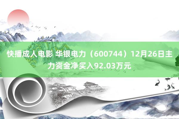 快播成人电影 华银电力（600744）12月26日主力资金净买入92.03万元
