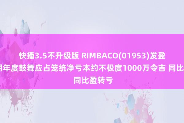 快播3.5不升级版 RIMBACO(01953)发盈警 预期年度鼓舞应占笼统净亏本约不极度1000万令吉 同比盈转亏