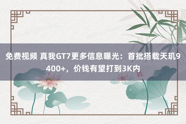 免费视频 真我GT7更多信息曝光：首批搭载天玑9400+，价钱有望打到3K内