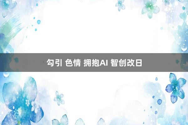 勾引 色情 拥抱AI 智创改日