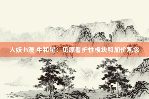人妖 h漫 牛和星：见原看护性板块和加价观念