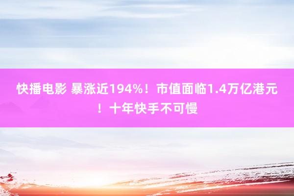 快播电影 暴涨近194%！市值面临1.4万亿港元！十年快手不可慢