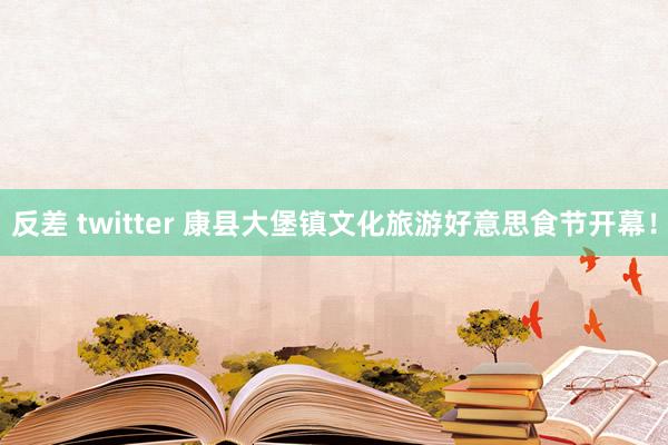 反差 twitter 康县大堡镇文化旅游好意思食节开幕！