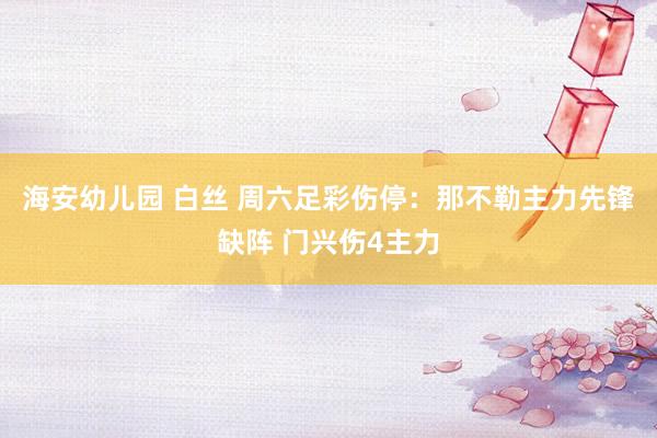 海安幼儿园 白丝 周六足彩伤停：那不勒主力先锋缺阵 门兴伤4主力