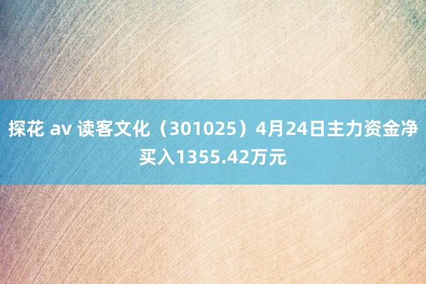 探花 av 读客文化（301025）4月24日主力资金净买入1355.42万元