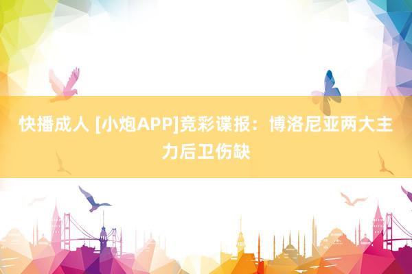 快播成人 [小炮APP]竞彩谍报：博洛尼亚两大主力后卫伤缺