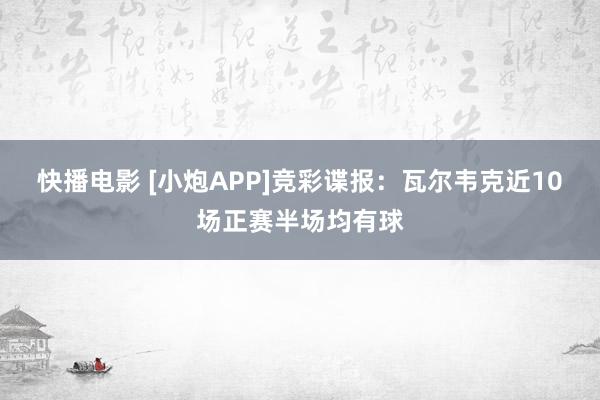 快播电影 [小炮APP]竞彩谍报：瓦尔韦克近10场正赛半场均有球