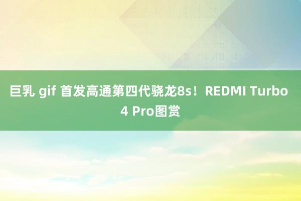 巨乳 gif 首发高通第四代骁龙8s！REDMI Turbo 4 Pro图赏