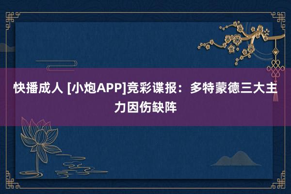 快播成人 [小炮APP]竞彩谍报：多特蒙德三大主力因伤缺阵