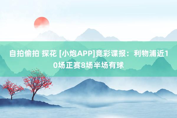 自拍偷拍 探花 [小炮APP]竞彩谍报：利物浦近10场正赛8场半场有球